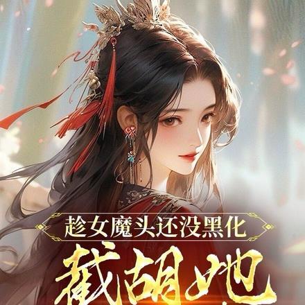 趁女魔头还没黑化，截胡她做老婆